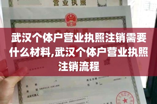 武汉个体户营业执照注销需要什么材料,武汉个体户营业执照注销流程