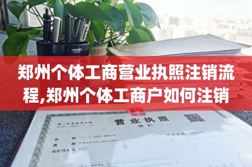 郑州个体工商营业执照注销流程,郑州个体工商户如何注销