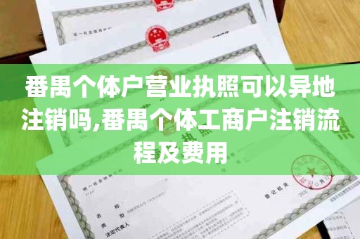 番禺个体户营业执照可以异地注销吗,番禺个体工商户注销流程及费用