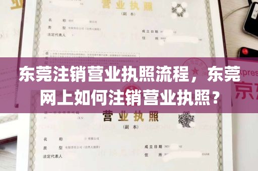 东莞注销营业执照流程，东莞网上如何注销营业执照？