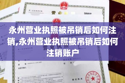 永州营业执照被吊销后如何注销,永州营业执照被吊销后如何注销账户