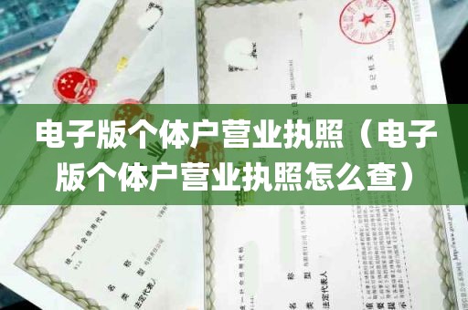 电子版个体户营业执照（电子版个体户营业执照怎么查）