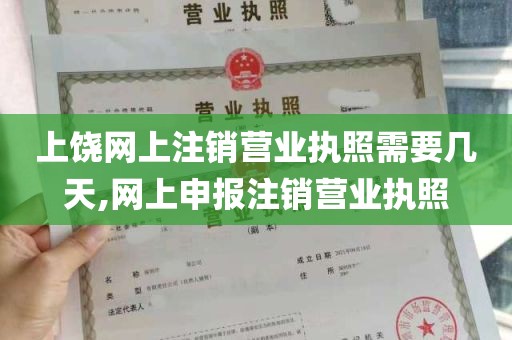 上饶网上注销营业执照需要几天,网上申报注销营业执照