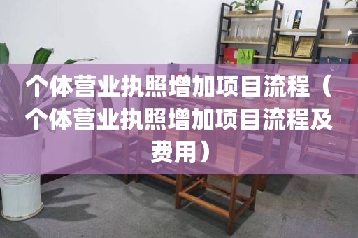 个体营业执照增加项目流程（个体营业执照增加项目流程及费用）