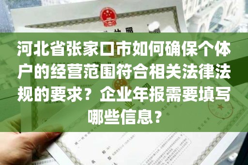 河北省张家口市如何确保个体户的经营范围符合相关法律法规的要求？企业年报需要填写哪些信息？