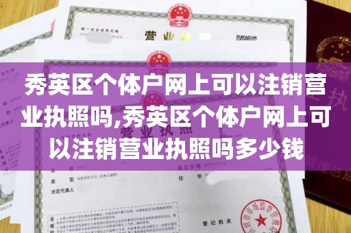 秀英区个体户网上可以注销营业执照吗,秀英区个体户网上可以注销营业执照吗多少钱