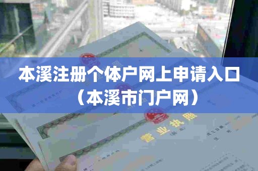 本溪注册个体户网上申请入口（本溪市门户网）