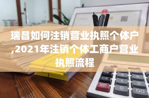 瑞昌如何注销营业执照个体户,2021年注销个体工商户营业执照流程