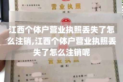 江西个体户营业执照丢失了怎么注销,江西个体户营业执照丢失了怎么注销呢