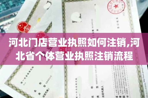 河北门店营业执照如何注销,河北省个体营业执照注销流程