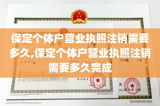 保定个体户营业执照注销需要多久,保定个体户营业执照注销需要多久完成