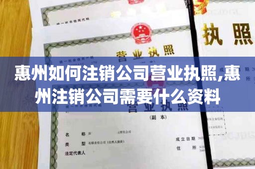 惠州如何注销公司营业执照,惠州注销公司需要什么资料