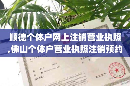 顺德个体户网上注销营业执照,佛山个体户营业执照注销预约