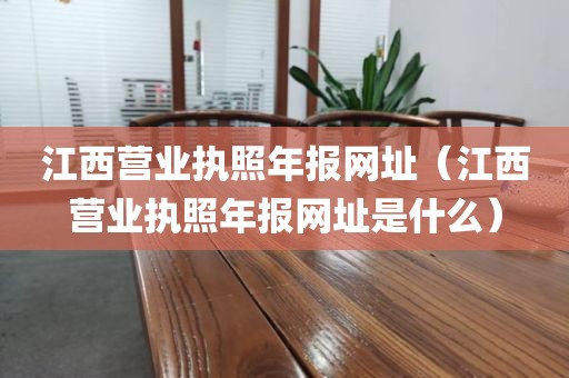 江西营业执照年报网址（江西营业执照年报网址是什么）