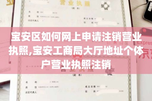 宝安区如何网上申请注销营业执照,宝安工商局大厅地址个体户营业执照注销