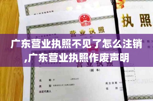 广东营业执照不见了怎么注销,广东营业执照作废声明