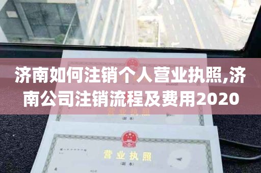 济南如何注销个人营业执照,济南公司注销流程及费用2020