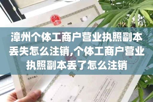 漳州个体工商户营业执照副本丢失怎么注销,个体工商户营业执照副本丢了怎么注销