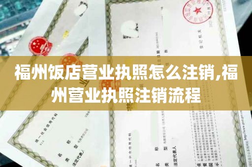 福州饭店营业执照怎么注销,福州营业执照注销流程