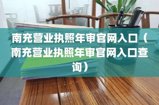 南充营业执照年审官网入口（南充营业执照年审官网入口查询）