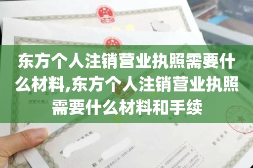 东方个人注销营业执照需要什么材料,东方个人注销营业执照需要什么材料和手续