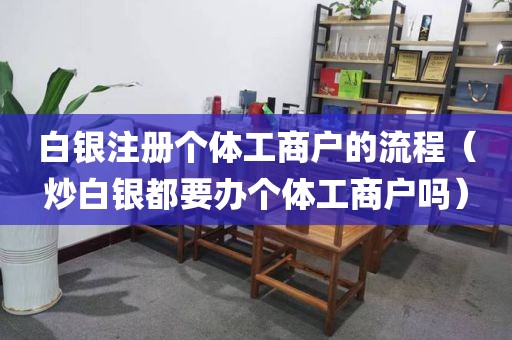 白银注册个体工商户的流程（炒白银都要办个体工商户吗）