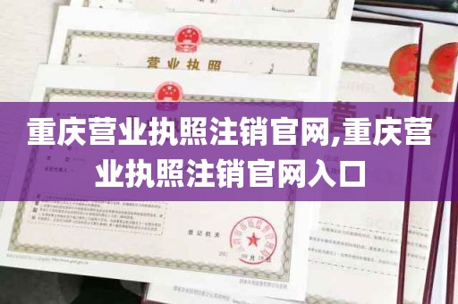 重庆营业执照注销官网,重庆营业执照注销官网入口