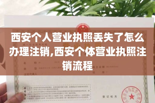 西安个人营业执照丢失了怎么办理注销,西安个体营业执照注销流程