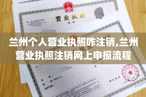 兰州个人营业执照咋注销,兰州营业执照注销网上申报流程