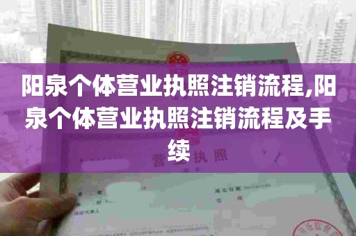 阳泉个体营业执照注销流程,阳泉个体营业执照注销流程及手续