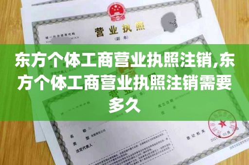 东方个体工商营业执照注销,东方个体工商营业执照注销需要多久