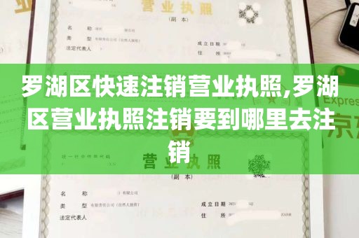 罗湖区快速注销营业执照,罗湖区营业执照注销要到哪里去注销