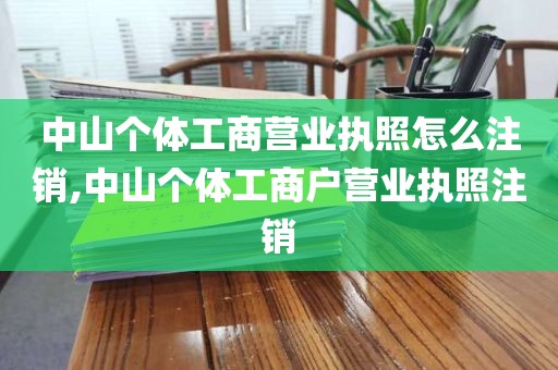 中山个体工商营业执照怎么注销,中山个体工商户营业执照注销