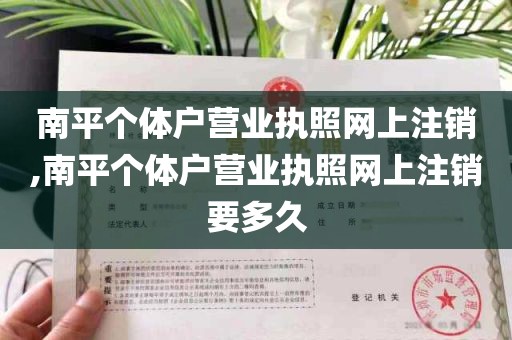 南平个体户营业执照网上注销,南平个体户营业执照网上注销要多久