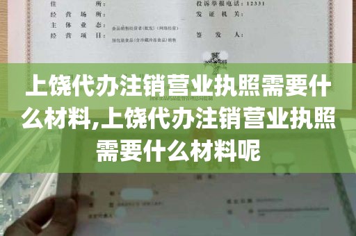 上饶代办注销营业执照需要什么材料,上饶代办注销营业执照需要什么材料呢