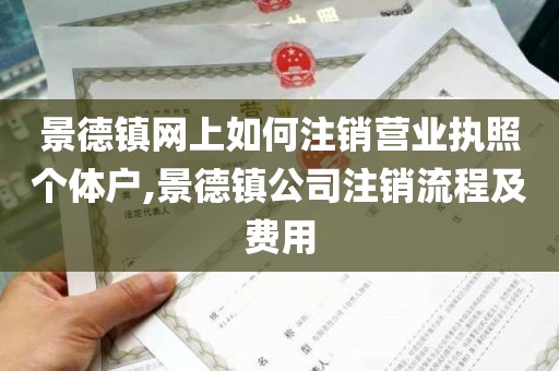 景德镇网上如何注销营业执照个体户,景德镇公司注销流程及费用