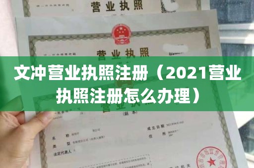 文冲营业执照注册（2021营业执照注册怎么办理）