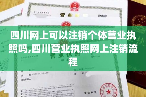 四川网上可以注销个体营业执照吗,四川营业执照网上注销流程