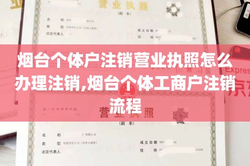 烟台个体户注销营业执照怎么办理注销,烟台个体工商户注销流程