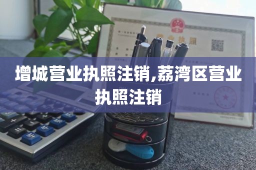 增城营业执照注销,荔湾区营业执照注销