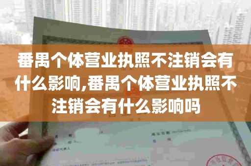 番禺个体营业执照不注销会有什么影响,番禺个体营业执照不注销会有什么影响吗