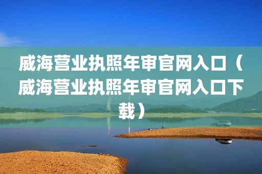 威海营业执照年审官网入口（威海营业执照年审官网入口下载）