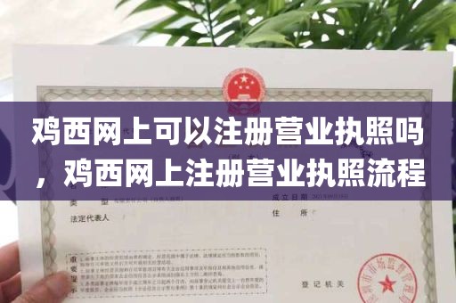 鸡西网上可以注册营业执照吗，鸡西网上注册营业执照流程