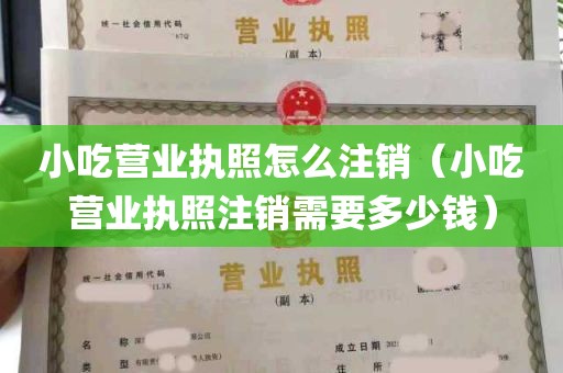 小吃营业执照怎么注销（小吃营业执照注销需要多少钱）