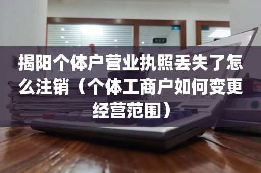 揭阳个体户营业执照丢失了怎么注销（个体工商户如何变更经营范围）