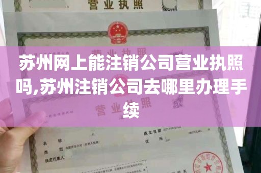 苏州网上能注销公司营业执照吗,苏州注销公司去哪里办理手续