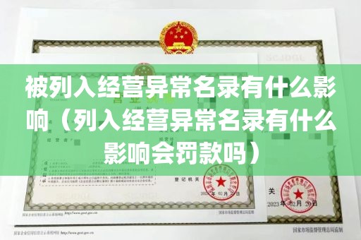 被列入经营异常名录有什么影响（列入经营异常名录有什么影响会罚款吗）