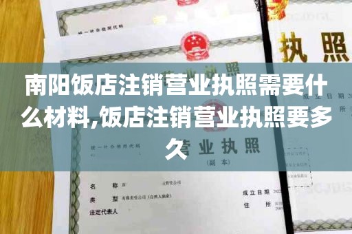 南阳饭店注销营业执照需要什么材料,饭店注销营业执照要多久