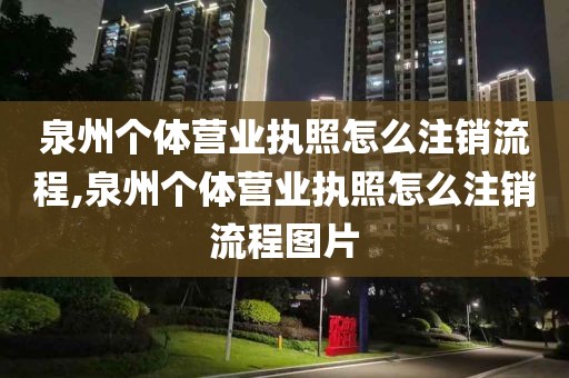 泉州个体营业执照怎么注销流程,泉州个体营业执照怎么注销流程图片