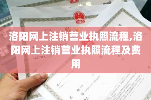 洛阳网上注销营业执照流程,洛阳网上注销营业执照流程及费用